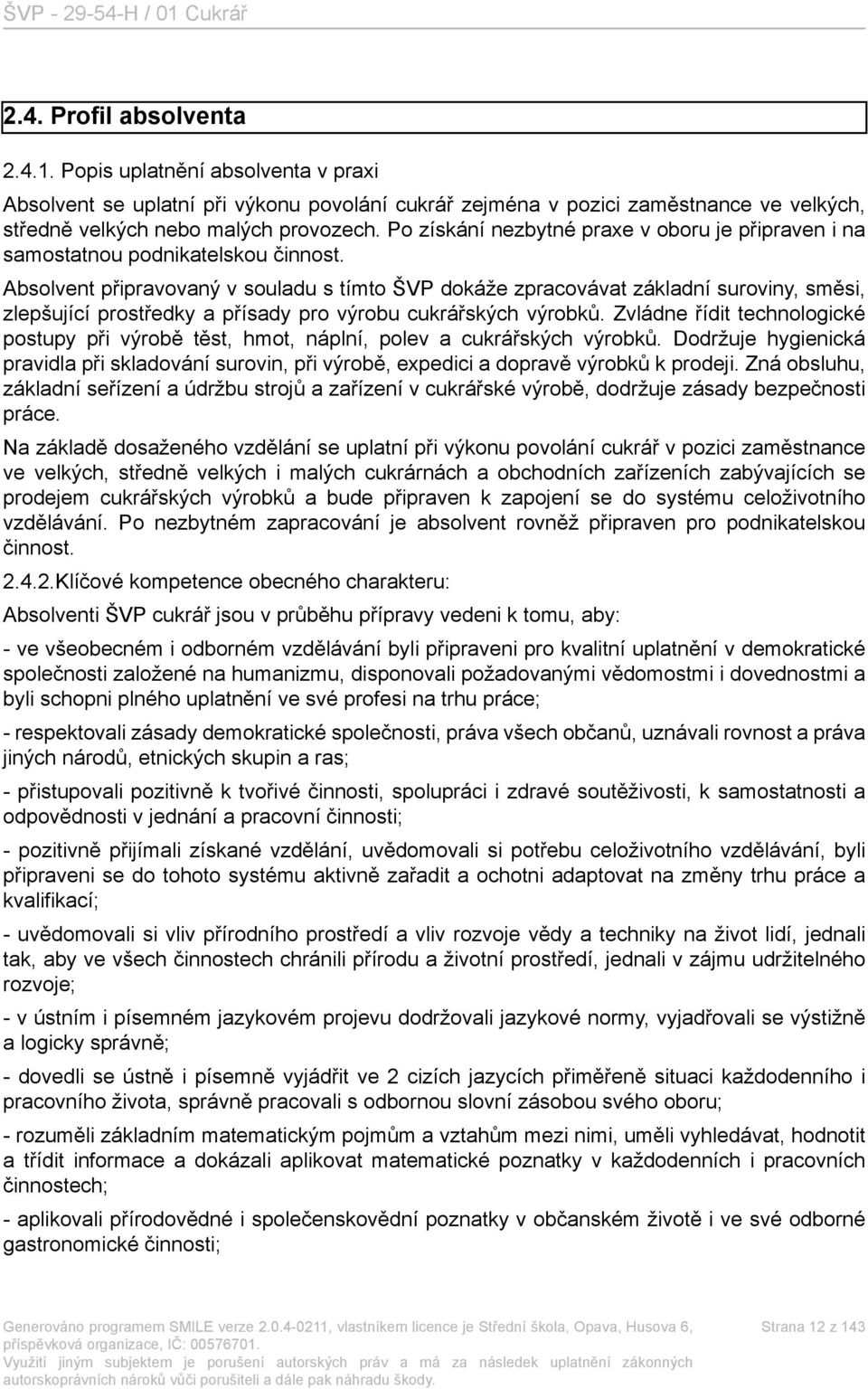 Absolvent připravovaný v souladu s tímto ŠVP dokáže zpracovávat základní suroviny, směsi, zlepšující prostředky a přísady pro výrobu cukrářských výrobků.