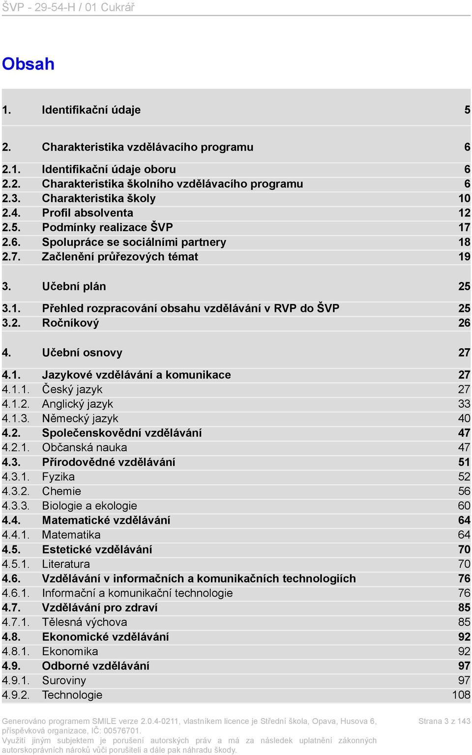 2. Ročníkový 26 4. Učební osnovy 27 4.1. Jazykové vzdělávání a komunikace 27 4.1.1. Český jazyk 27 4.1.2. Anglický jazyk 33 4.1.3. Německý jazyk 40 4.2. Společenskovědní vzdělávání 47 4.2.1. Občanská nauka 47 4.
