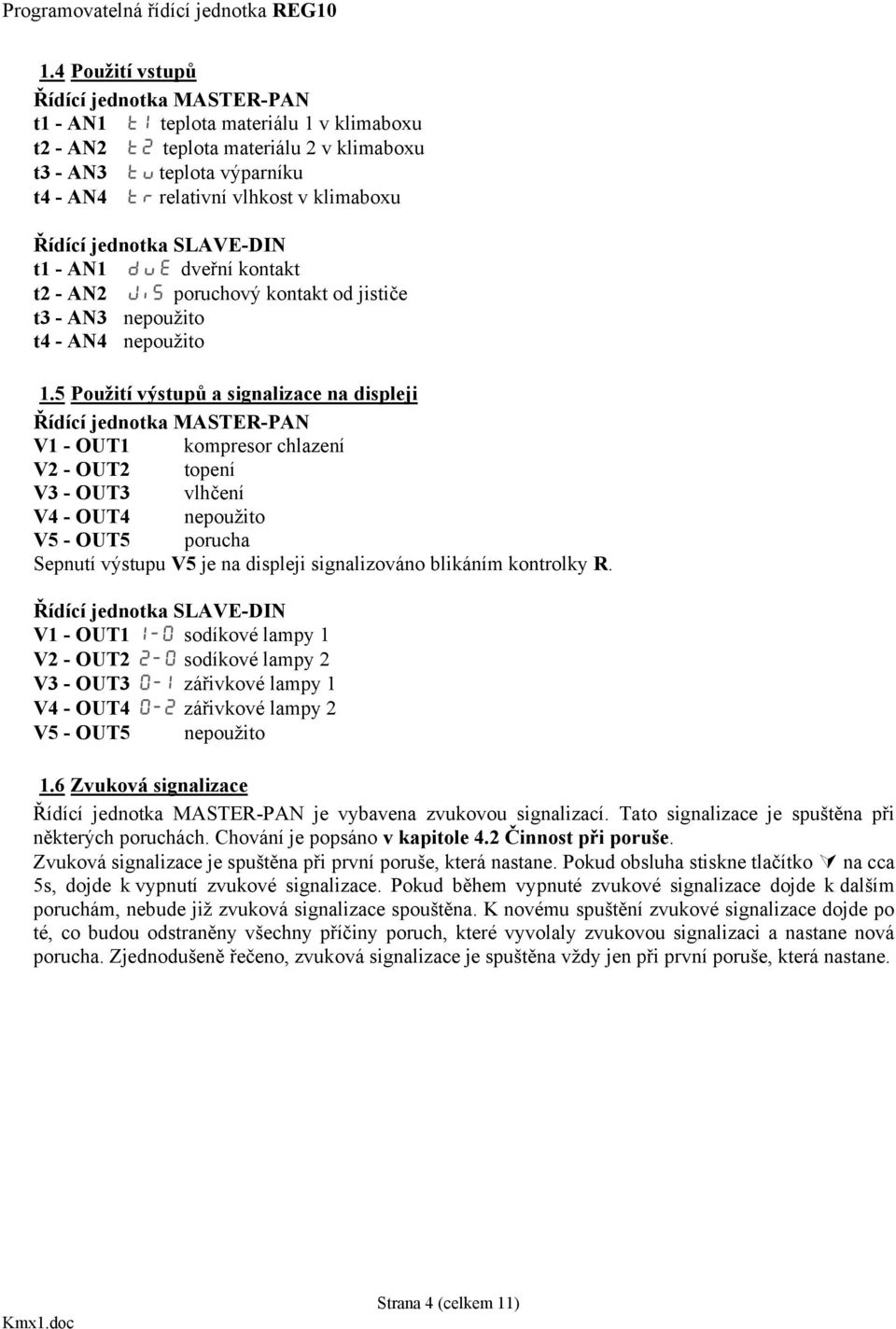 5 Použití výstupů a signalizace na displeji Řídící jednotka MASTER-PAN V1 - OUT1 kompresor chlazení V2 - OUT2 topení V3 - OUT3 vlhčení V4 - OUT4 nepoužito V5 - OUT5 porucha Sepnutí výstupu V5 je na