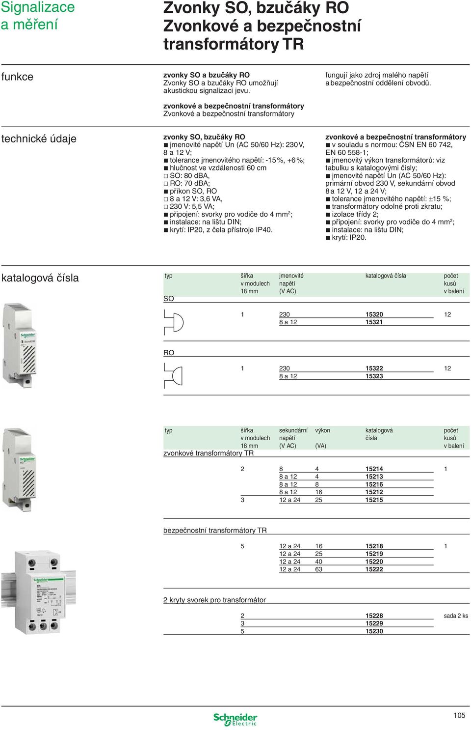 echnické údaje zvonky SO, bzučáky RO jmenovié napěí n (AC 50/60 Hz): 230 V, 8 a 12 V; olerance jmenoviého napěí: -15 %, +6 %; hlučnos ve vzdálenosi 60 cm SO: 80 dba, RO: 70 dba; příkon SO, RO 8 a 12