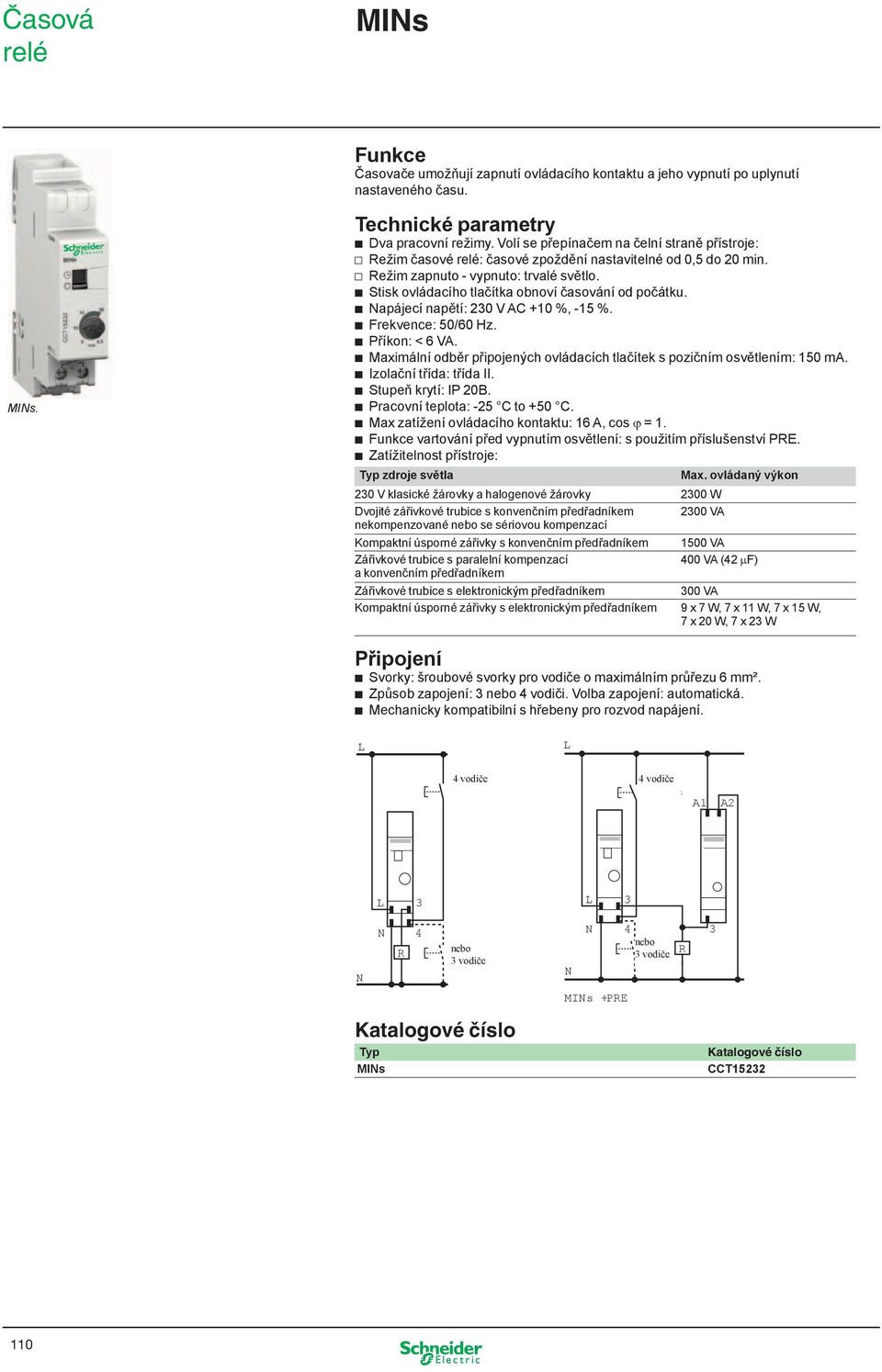 b apájecí napěí: 230 V AC +10 %, -15 %. b Frekvence: 50/60 Hz. b Příkon: < 6 VA. b Maximální odběr připojených ovládacích lačíek s pozičním osvělením: 150 ma. b Izolační řída: řída II.