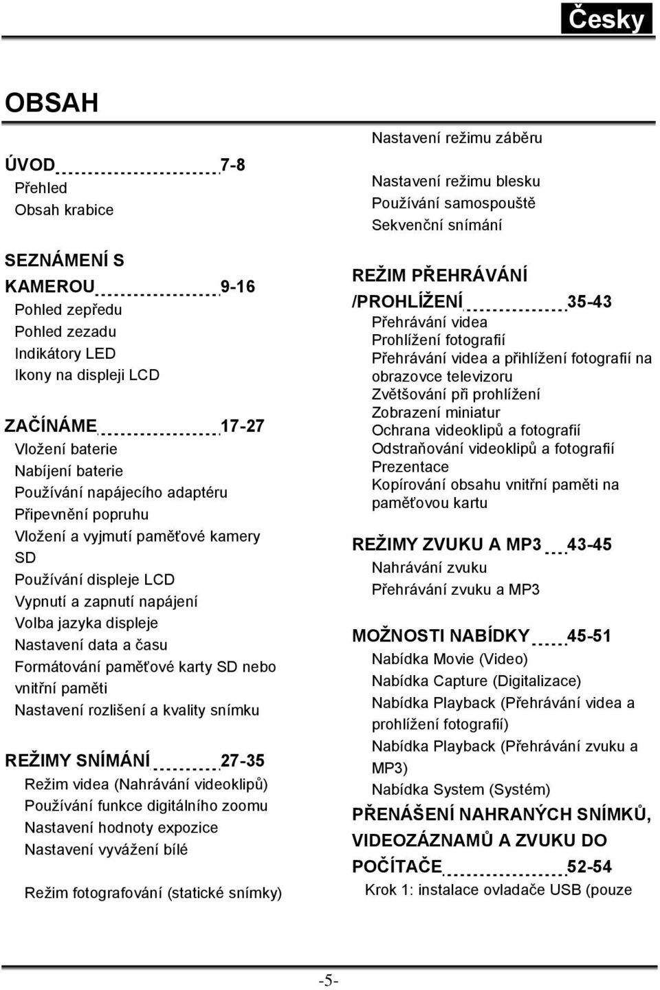 vnitřní paměti Nastavení rozlišení a kvality snímku REŽIMY SNÍMÁNÍ 27-35 Režim videa (Nahrávání videoklipů) Používání funkce digitálního zoomu Nastavení hodnoty expozice Nastavení vyvážení bílé Režim