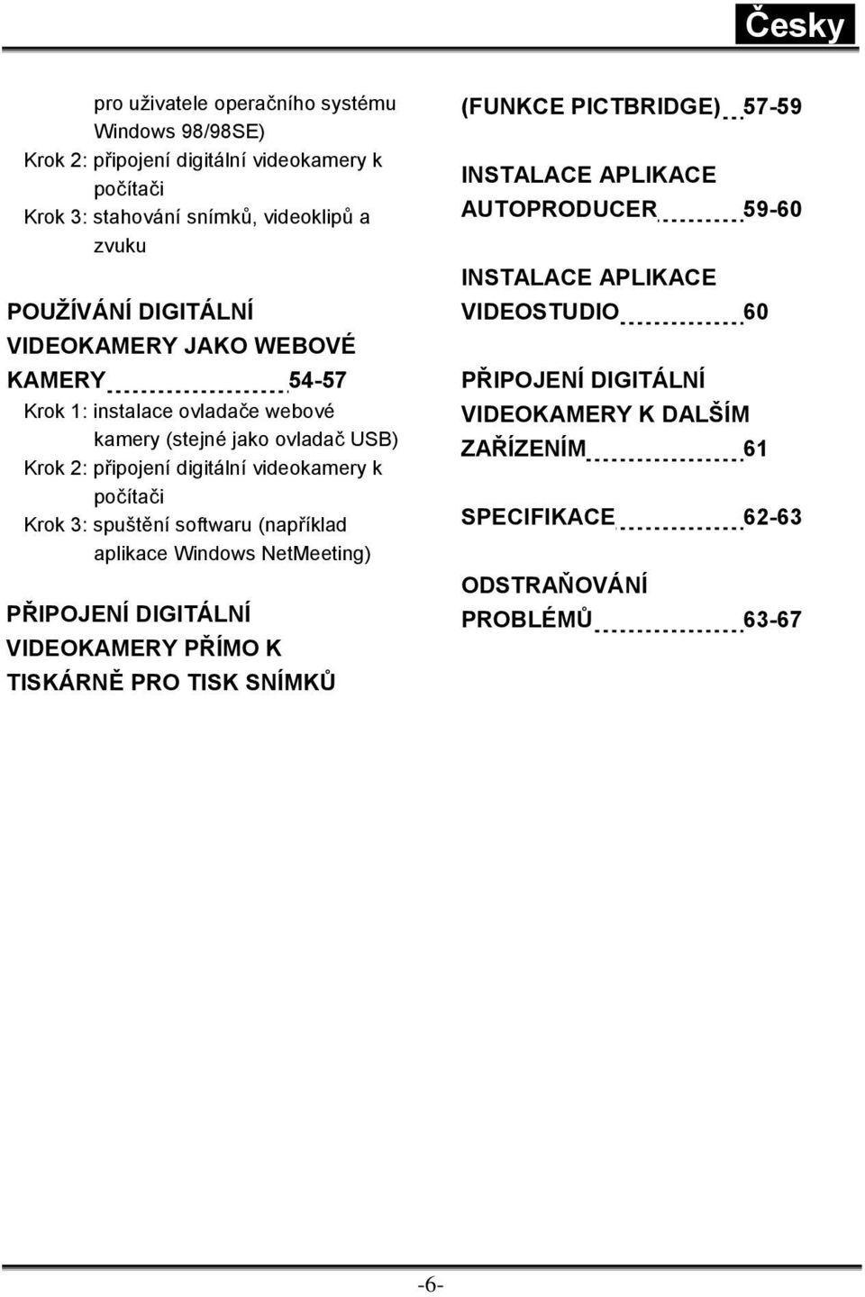 počítači Krok 3: spuštění softwaru (například aplikace Windows NetMeeting) PŘIPOJENÍ DIGITÁLNÍ VIDEOKAMERY PŘÍMO K TISKÁRNĚ PRO TISK SNÍMKŮ (FUNKCE PICTBRIDGE)