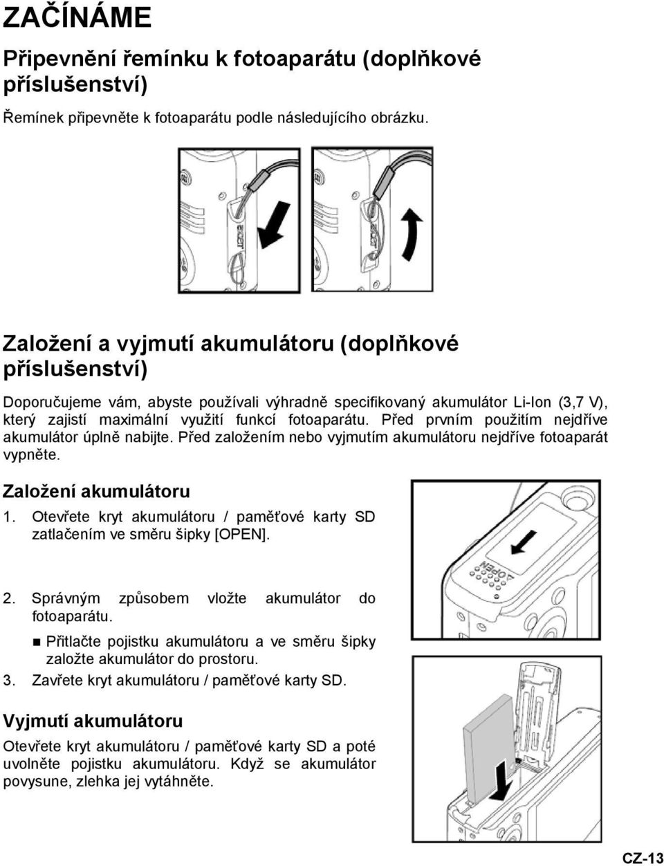 Před prvním použitím nejdříve akumulátor úplně nabijte. Před založením nebo vyjmutím akumulátoru nejdříve fotoaparát vypněte. Založení akumulátoru 1.