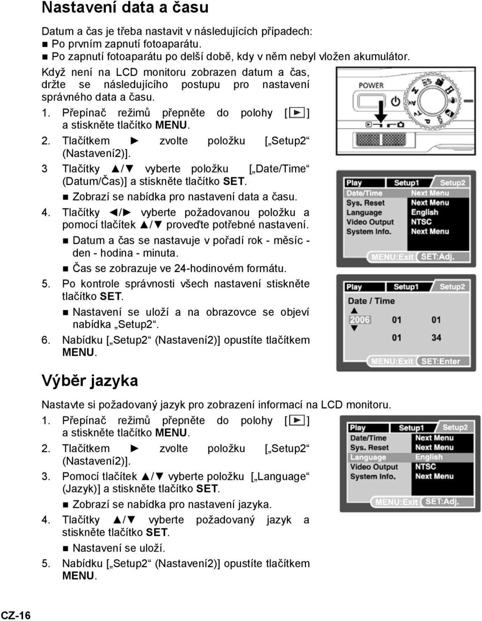 Tlačítkem zvolte položku [ Setup2 (Nastavení2)]. 3 Tlačítky / vyberte položku [ Date/Time (Datum/Čas)] a stiskněte tlačítko SET. Zobrazí se nabídka pro nastavení data a času. 4.