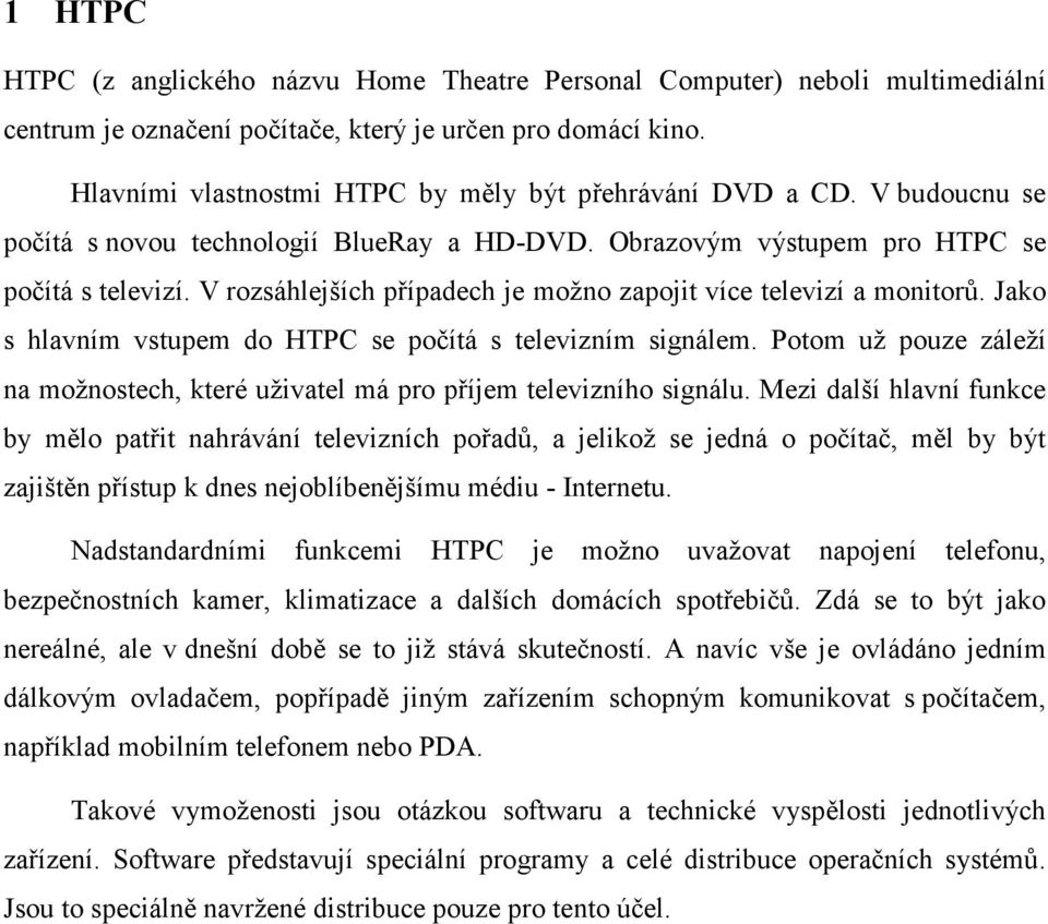 V rozsáhlejších případech je možno zapojit více televizí a monitorů. Jako s hlavním vstupem do HTPC se počítá s televizním signálem.