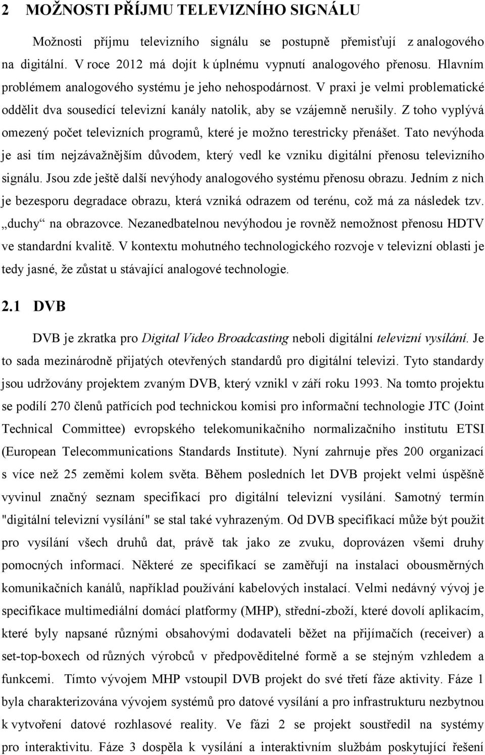 Z toho vyplývá omezený počet televizních programů, které je možno terestricky přenášet. Tato nevýhoda je asi tím nejzávažnějším důvodem, který vedl ke vzniku digitální přenosu televizního signálu.