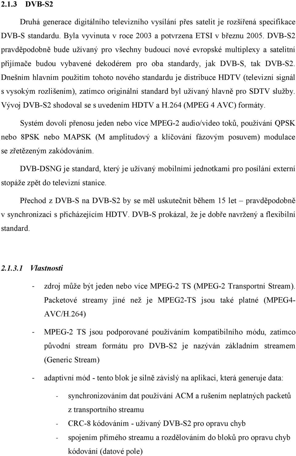 Dnešním hlavním použitím tohoto nového standardu je distribuce HDTV (televizní signál s vysokým rozlišením), zatímco originální standard byl užívaný hlavně pro SDTV služby.