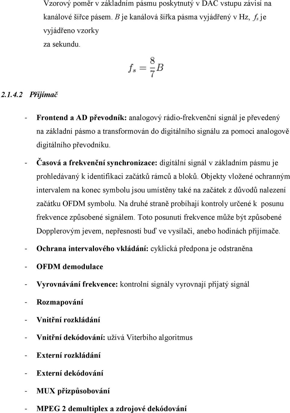 - Časová a frekvenční synchronizace: digitální signál v základním pásmu je prohledávaný k identifikaci začátků rámců a bloků.