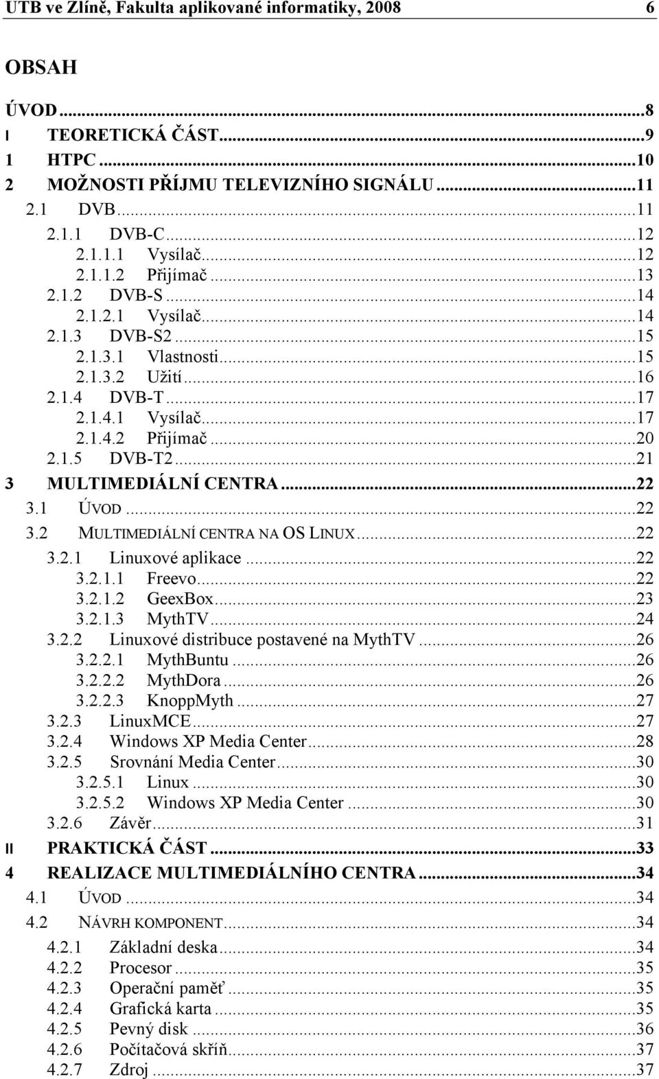 .. 21 3 MULTIMEDIÁL Í CE TRA... 22 3.1 ÚVOD... 22 3.2 MULTIMEDIÁLNÍ CENTRA NA OS LINUX... 22 3.2.1 Linuxové aplikace... 22 3.2.1.1 Freevo... 22 3.2.1.2 GeexBox... 23 3.2.1.3 MythTV... 24 3.2.2 Linuxové distribuce postavené na MythTV.