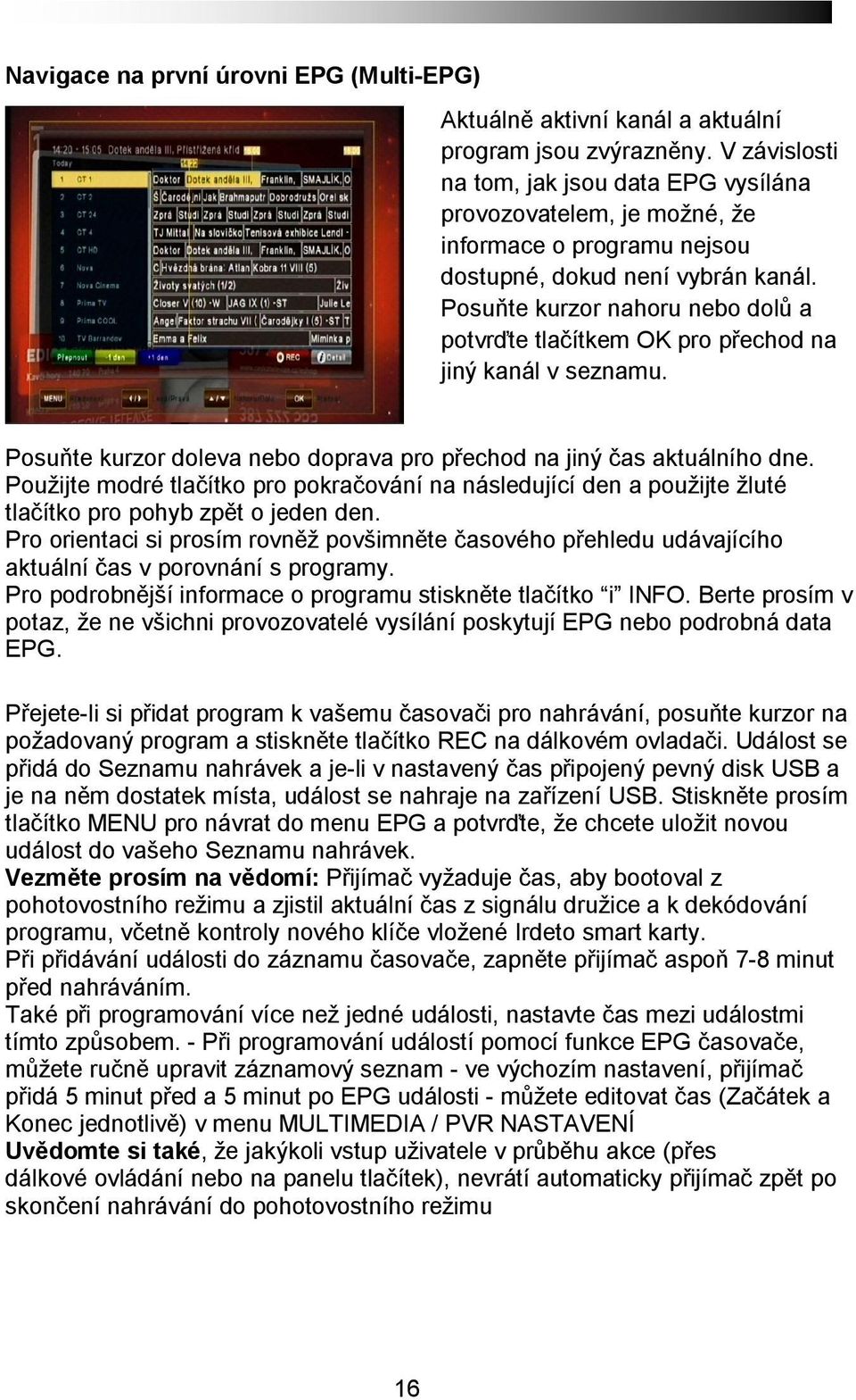 Posuňte kurzor nahoru nebo dolů a potvrďte tlačítkem OK pro přechod na jiný kanál v seznamu. Posuňte kurzor doleva nebo doprava pro přechod na jiný čas aktuálního dne.