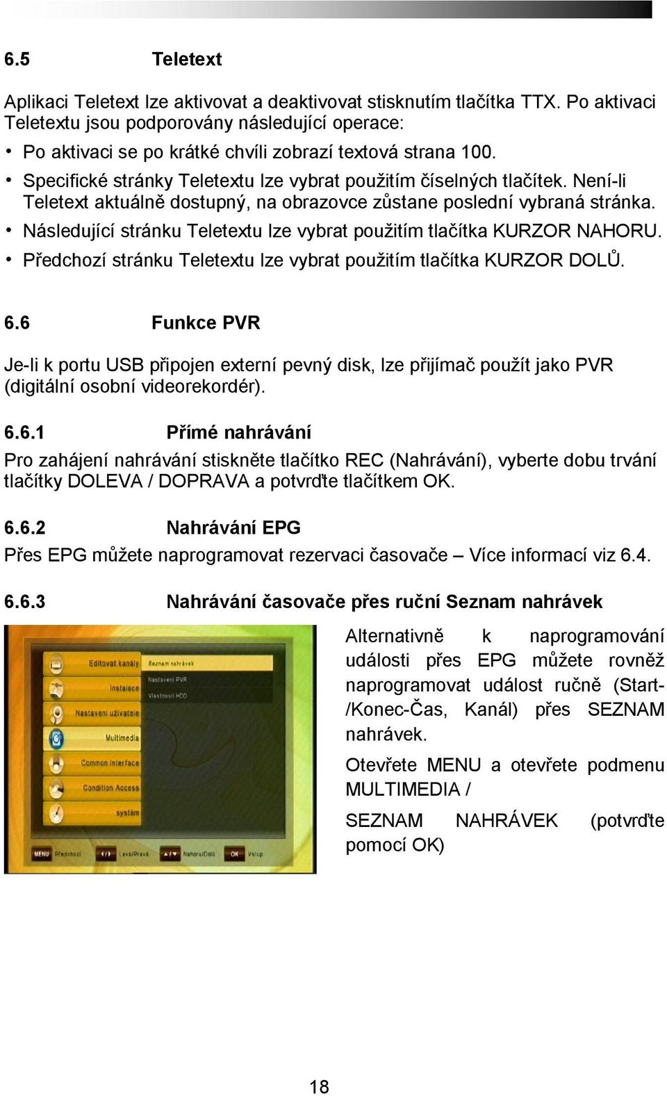 Není-li Teletext aktuálně dostupný, na obrazovce zůstane poslední vybraná stránka. Následující stránku Teletextu lze vybrat použitím tlačítka KURZOR NAHORU.