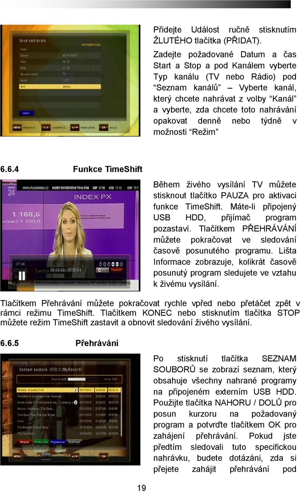 opakovat denně nebo týdně v možnosti Režim 6.6.4 Funkce TimeShift Během živého vysílání TV můžete stisknout tlačítko PAUZA pro aktivaci funkce TimeShift.