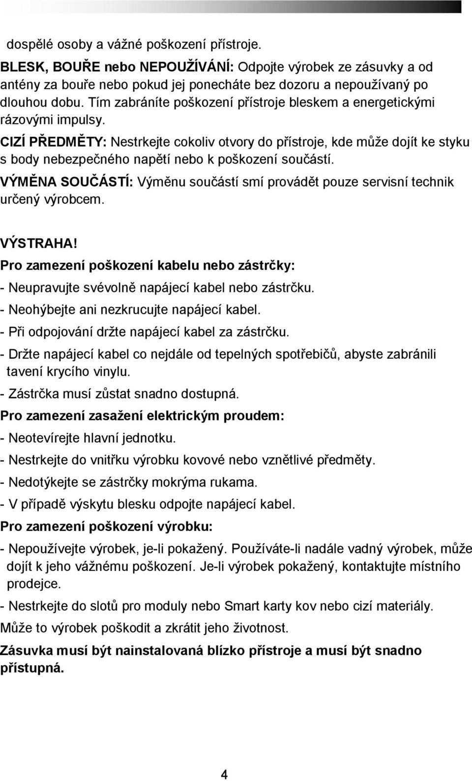 CIZÍ PŘEDMĚTY: Nestrkejte cokoliv otvory do přístroje, kde může dojít ke styku s body nebezpečného napětí nebo k poškození součástí.
