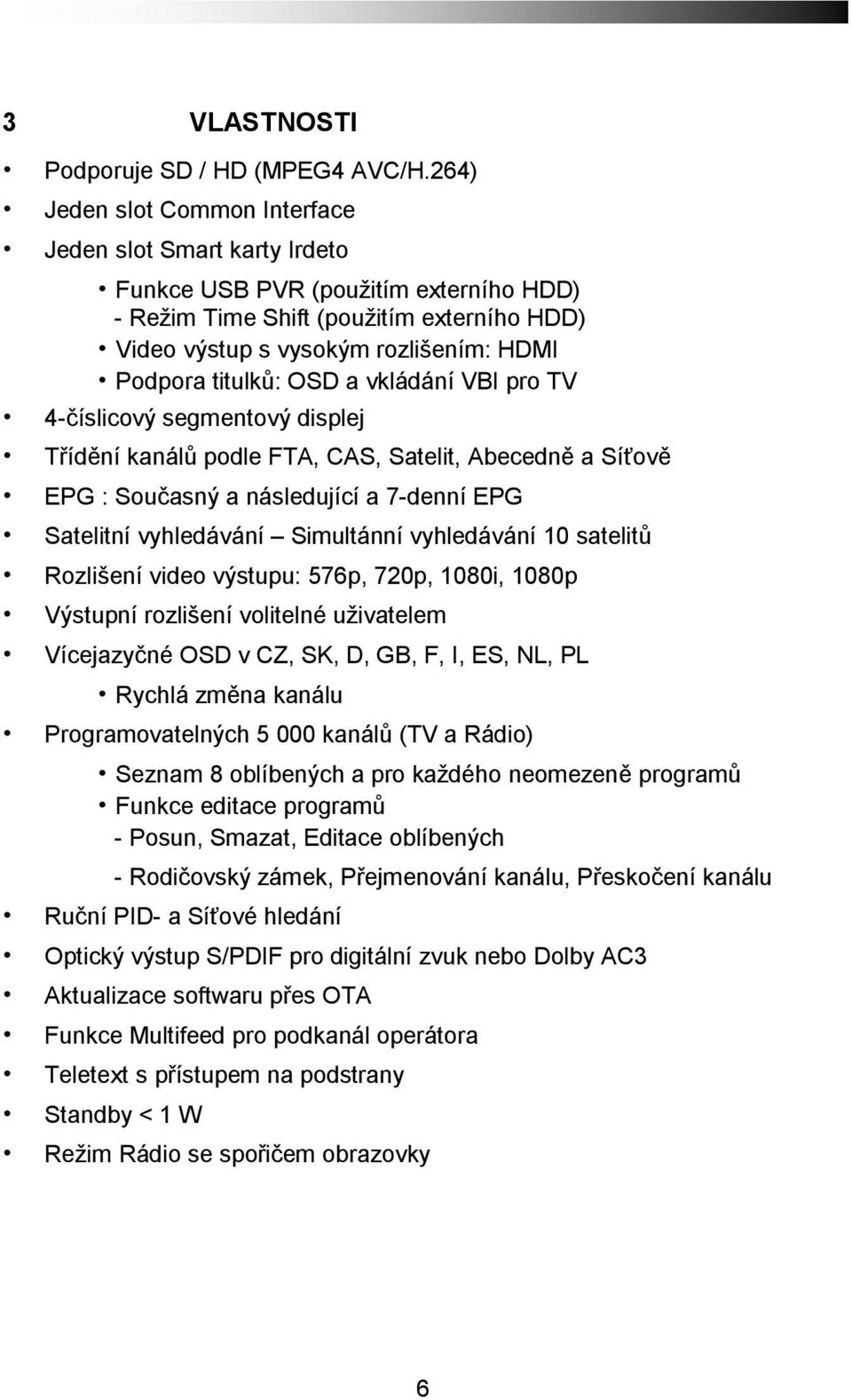 titulků: OSD a vkládání VBI pro TV 4-číslicový segmentový displej Třídění kanálů podle FTA, CAS, Satelit, Abecedně a Síťově EPG : Současný a následující a 7-denní EPG Satelitní vyhledávání Simultánní