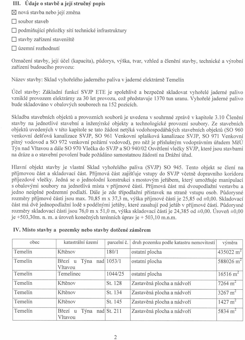 Temelín Úcel stavby: Základní funkcí SVJP ETE je spolehlive a bezpecne skladovat vyhorelé jaderné palivo vzniklé provozem elektrárny za 30 let provozu, což predstavuje 1370 tun uranu.