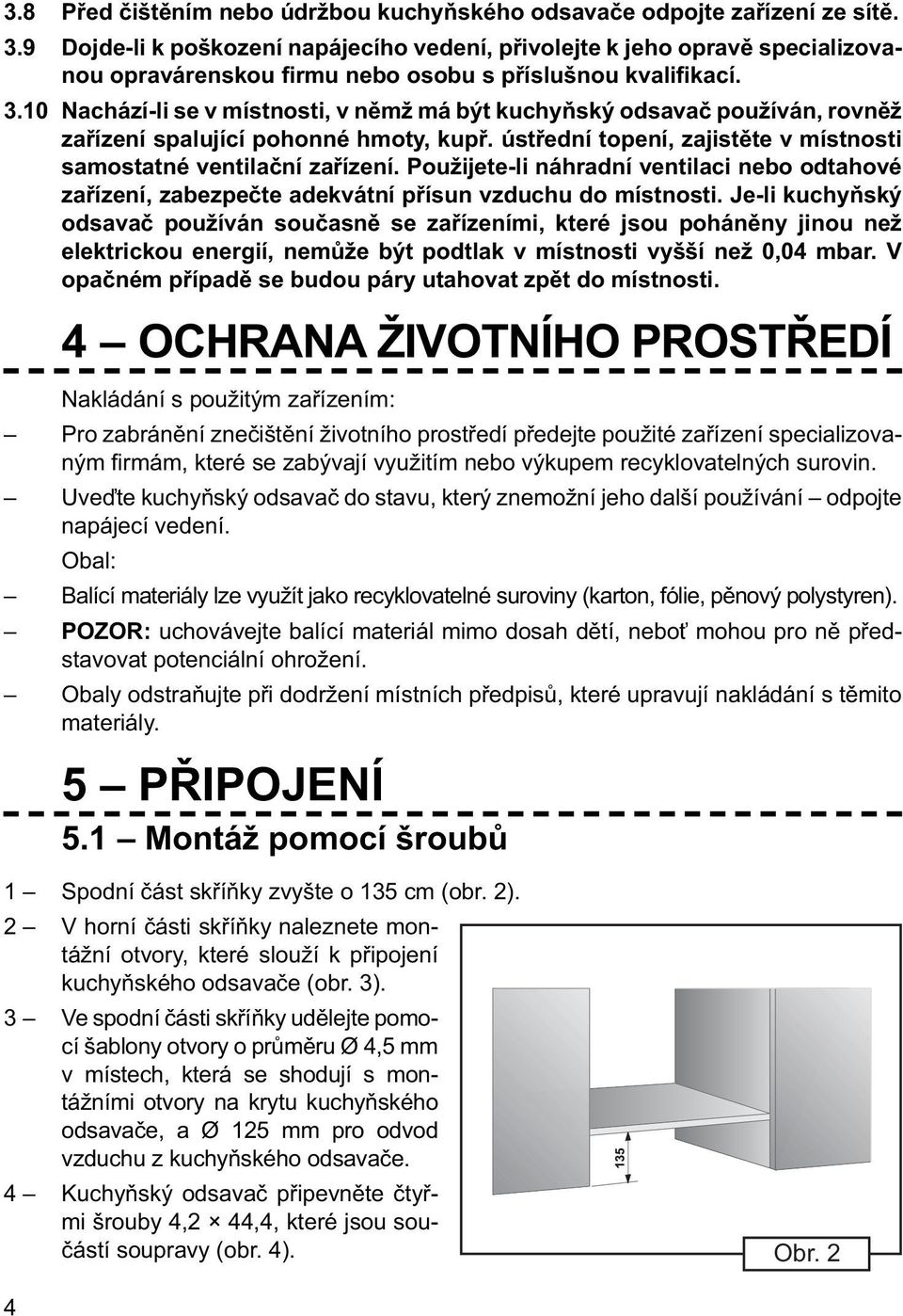 10 Nachází-li se v místnosti, v němž má být kuchyňský odsavač používán, rovněž zařízení spalující pohonné hmoty, kupř. ústřední topení, zajistěte v místnosti samostatné ventilační zařízení.