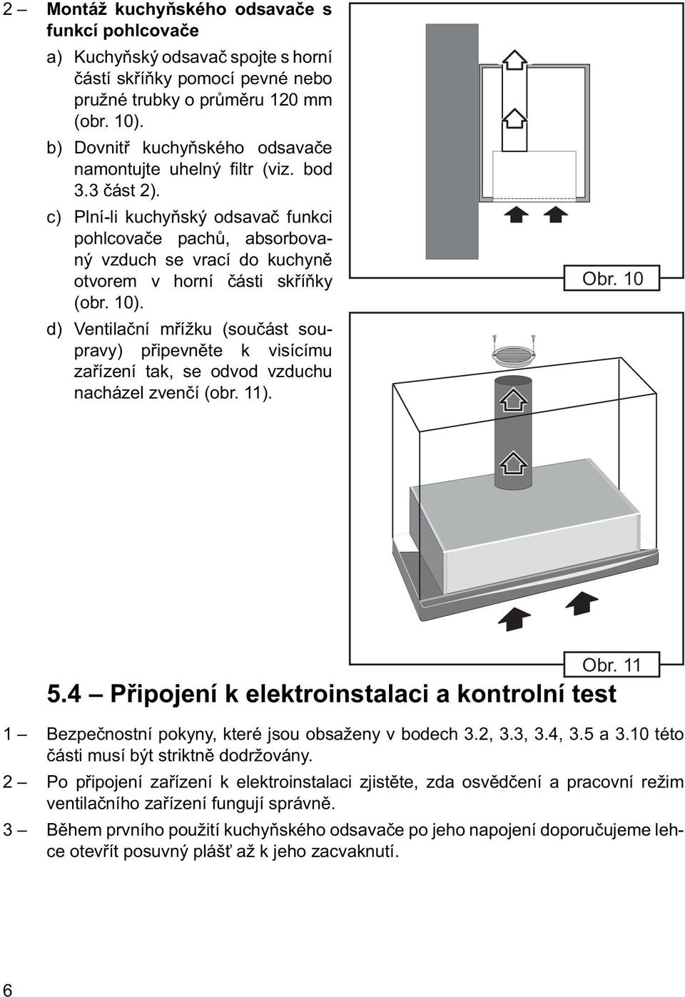 c) Plní-li kuchyňský odsavač funkci pohlcovače pachů, absorbovaný vzduch se vrací do kuchyně otvorem v horní části skříňky (obr. 10).