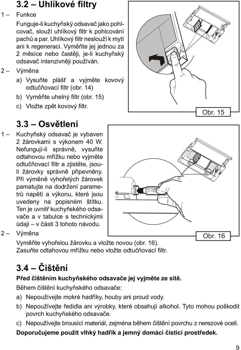 15) c) Vložte zpět kovový fi ltr. 3.3 Osvětlení 1 Kuchyňský odsavač je vybaven 2 žárovkami s výkonem 40 W.