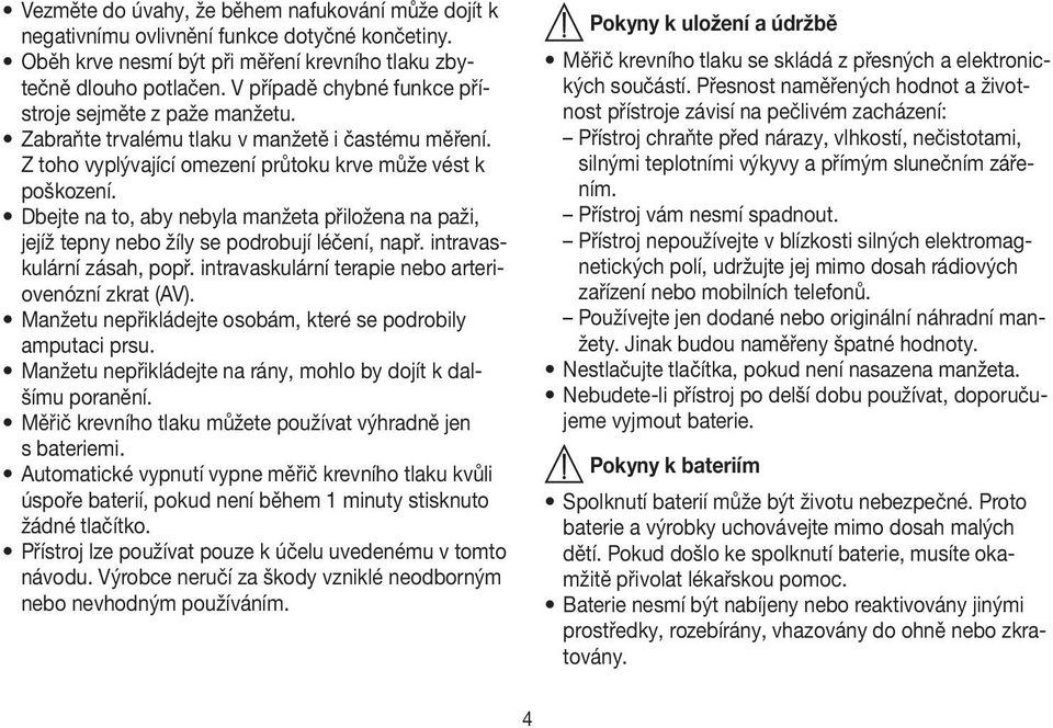 Dbejte na to, aby nebyla manžeta přiložena na paži, jejíž tepny nebo žíly se podrobují léčení, např. intravaskulární zásah, popř. intravaskulární terapie nebo arteriovenózní zkrat (AV).