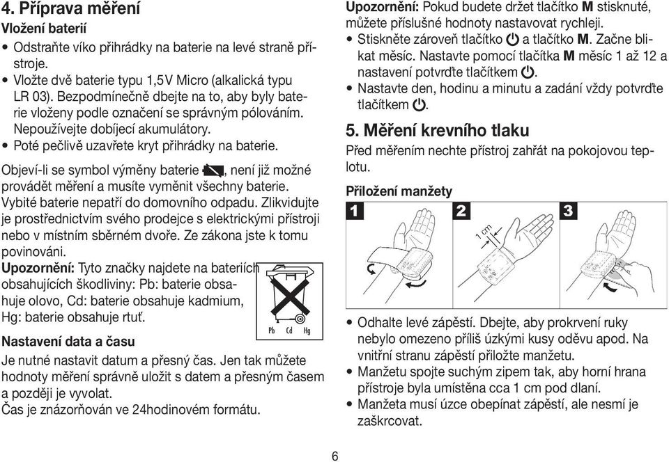 Objeví-li se symbol výměny baterie, není již možné provádět měření a musíte vyměnit všechny baterie. Vybité baterie nepatří do domovního odpadu.