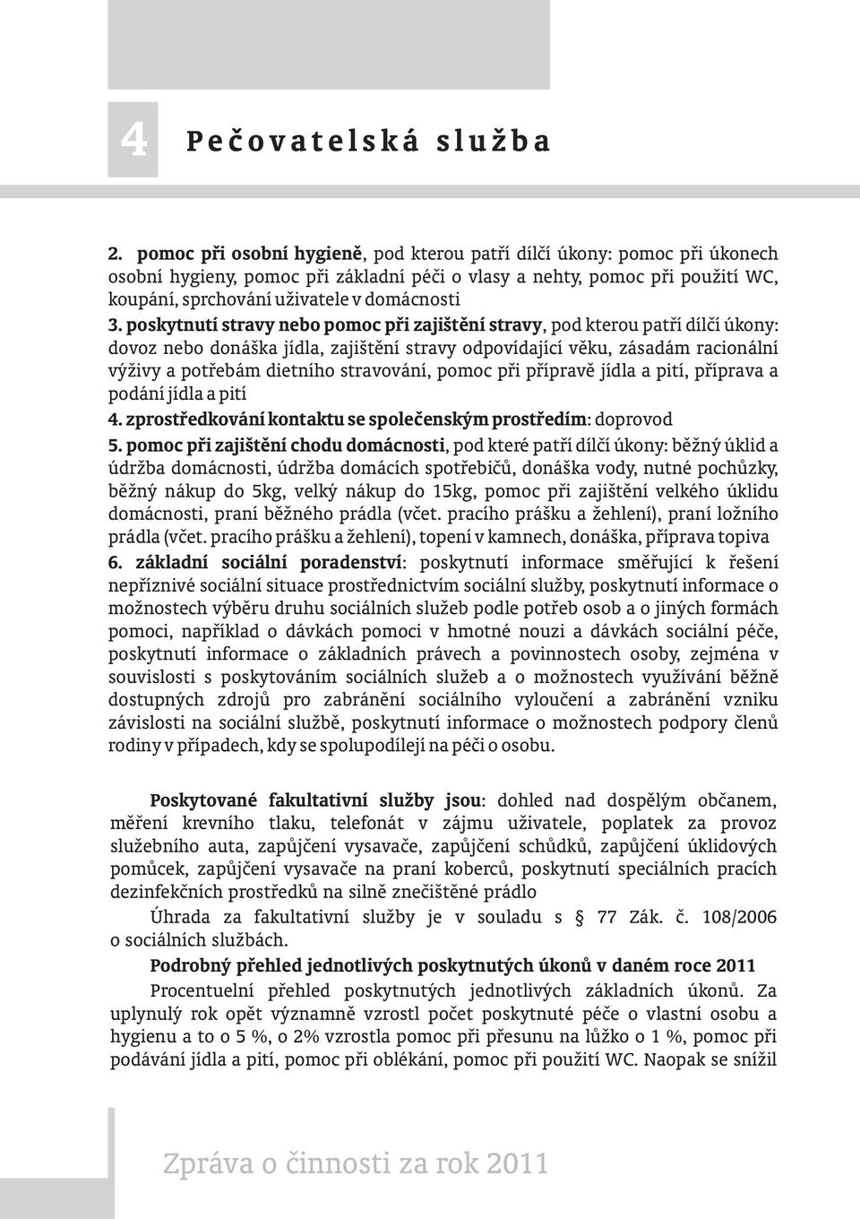 poskytnutí stravy nebo pomoc při zajištění stravy, pod kterou patří dílčí úkony: dovoz nebo donáška jídla, zajištění stravy odpovídající věku, zásadám racionální výživy a potřebám dietního