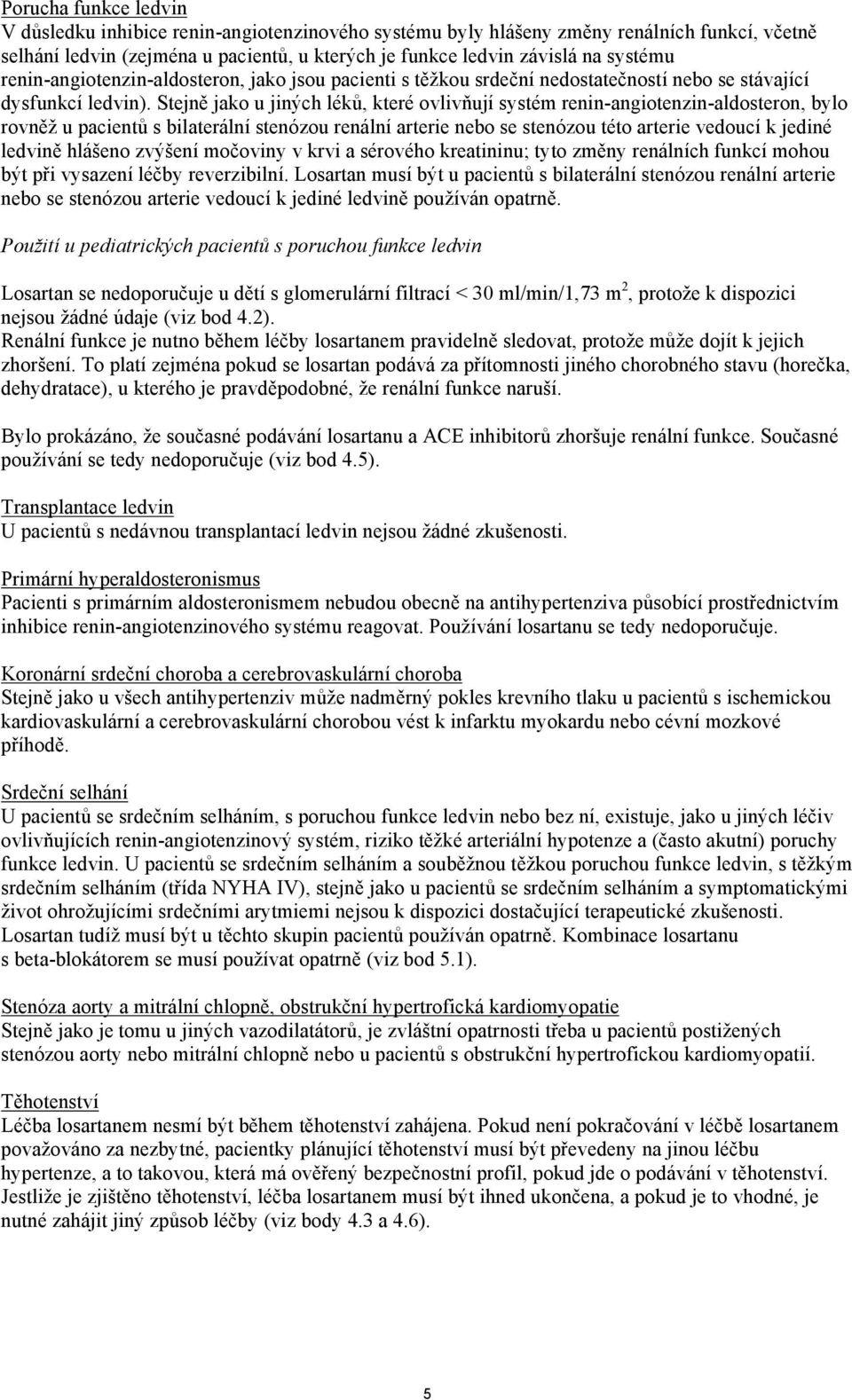 Stejně jako u jiných léků, které ovlivňují systém renin-angiotenzin-aldosteron, bylo rovněž u pacientů s bilaterální stenózou renální arterie nebo se stenózou této arterie vedoucí k jediné ledvině