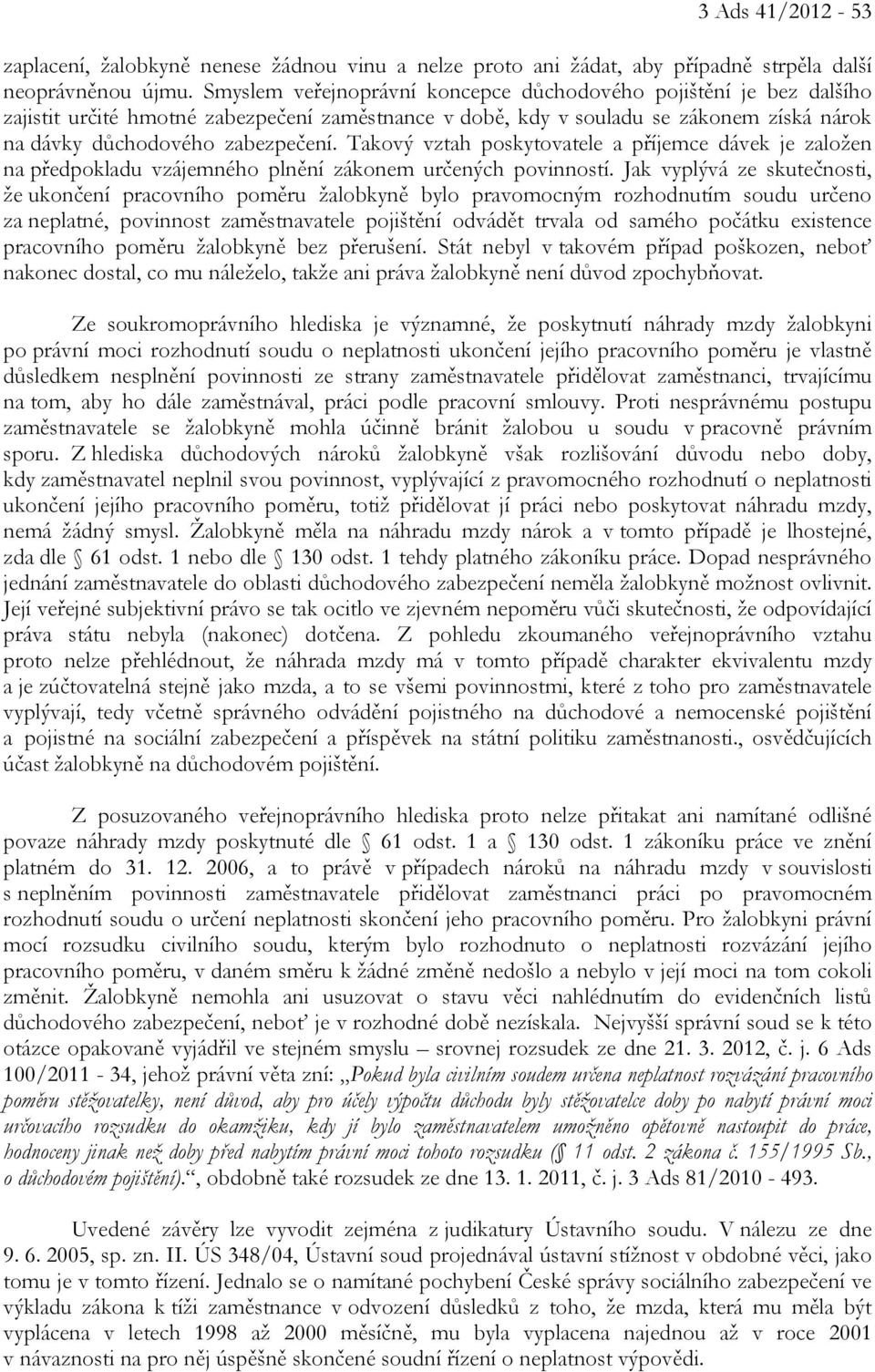 Takový vztah poskytovatele a příjemce dávek je založen na předpokladu vzájemného plnění zákonem určených povinností.