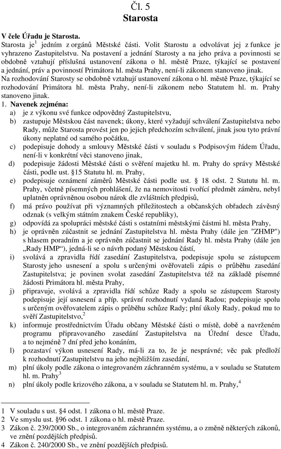 města Prahy, není-li zákonem stanoveno jinak. Na rozhodování Starosty se obdobně vztahují ustanovení zákona o hl. městě Praze, týkající se rozhodování Primátora hl.