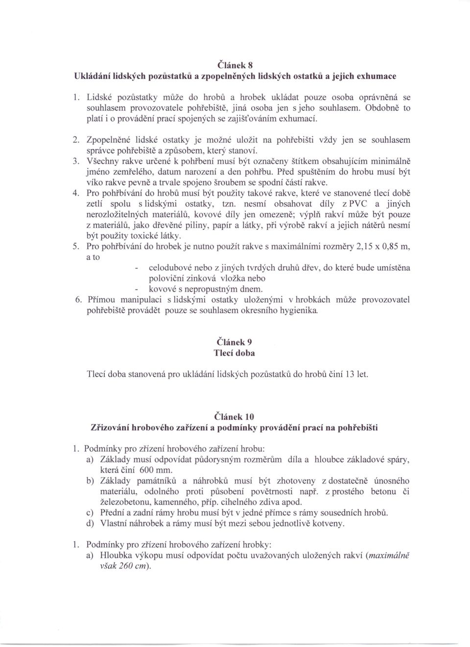 Obdobně to platí i o provádění prací spojených se zajišťováním exhumací. 2. Zpopelněné lidské ostatky je možné uložit na pohřebišti vždy jen se souhlasem správce pohřebiště a způsobem, který stanoví.