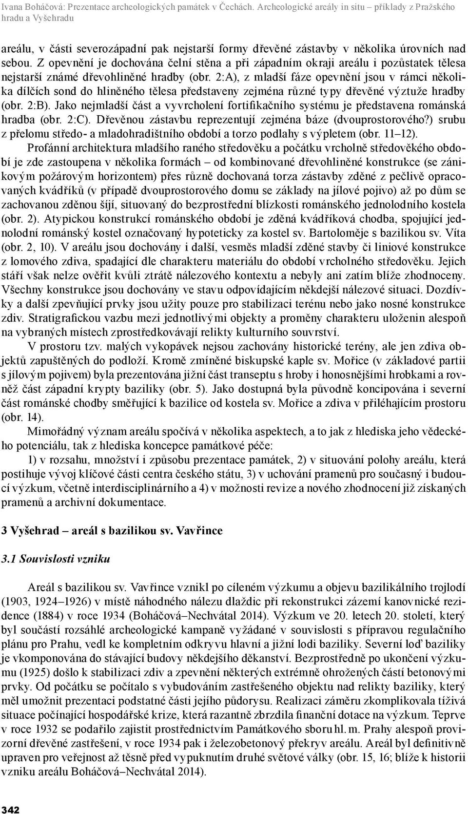 Z opevnění je dochována čelní stěna a při západním okraji areálu i pozůstatek tělesa nejstarší známé dřevohliněné hradby (obr.