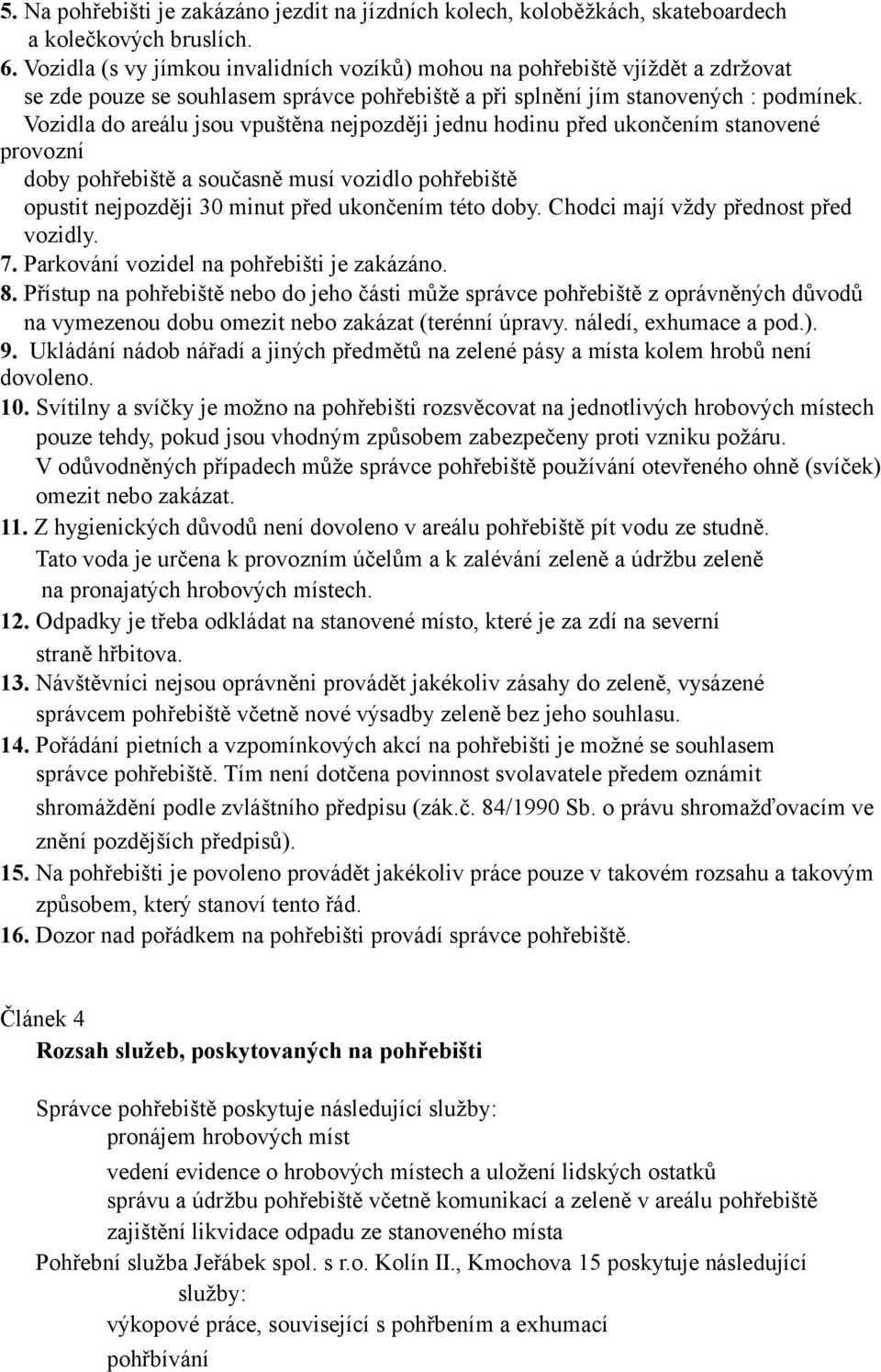 Vozidla do areálu jsou vpuštěna nejpozději jednu hodinu před ukončením stanovené provozní doby pohřebiště a současně musí vozidlo pohřebiště opustit nejpozději 30 minut před ukončením této doby.