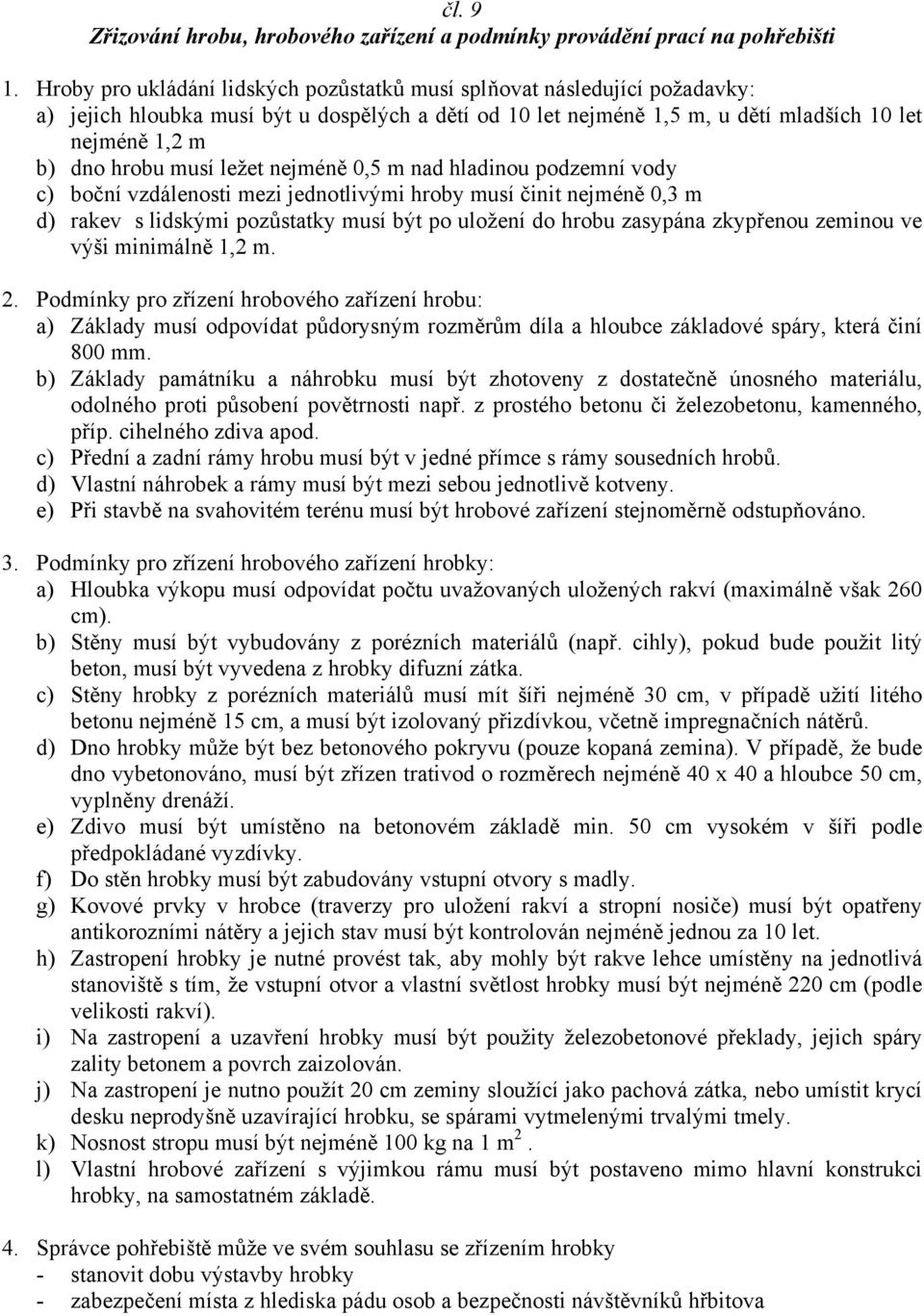 musí ležet nejméně 0,5 m nad hladinou podzemní vody c) boční vzdálenosti mezi jednotlivými hroby musí činit nejméně 0,3 m d) rakev s lidskými pozůstatky musí být po uložení do hrobu zasypána