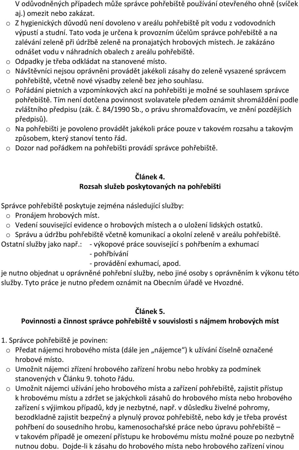 Tato voda je určena k provozním účelům správce pohřebiště a na zalévání zeleně při údržbě zeleně na pronajatých hrobových místech. Je zakázáno odnášet vodu v náhradních obalech z areálu pohřebiště.