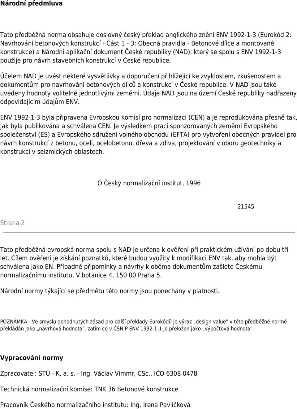 Účelem NAD je uvést některé vysvětlivky a doporučení přihlížející ke zvyklostem, zkušenostem a dokumentům pro navrhování betonových dílců a konstrukcí v České republice.