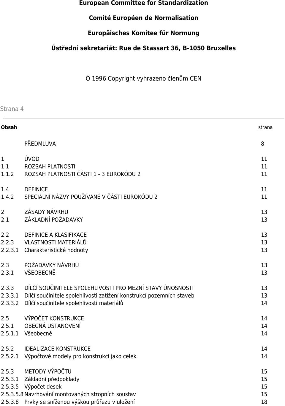 1 ZÁKLADNÍ POŽADAVKY 13 2.2 DEFINICE A KLASIFIKACE 13 2.2.3 VLASTNOSTI MATERIÁLŮ 13 2.2.3.1 Charakteristické hodnoty 13 2.3 POŽADAVKY NÁVRHU 13 2.3.1 VŠEOBECNĚ 13 2.3.3 DÍLČÍ SOUČINITELE SPOLEHLIVOSTI PRO MEZNÍ STAVY ÚNOSNOSTI 13 2.