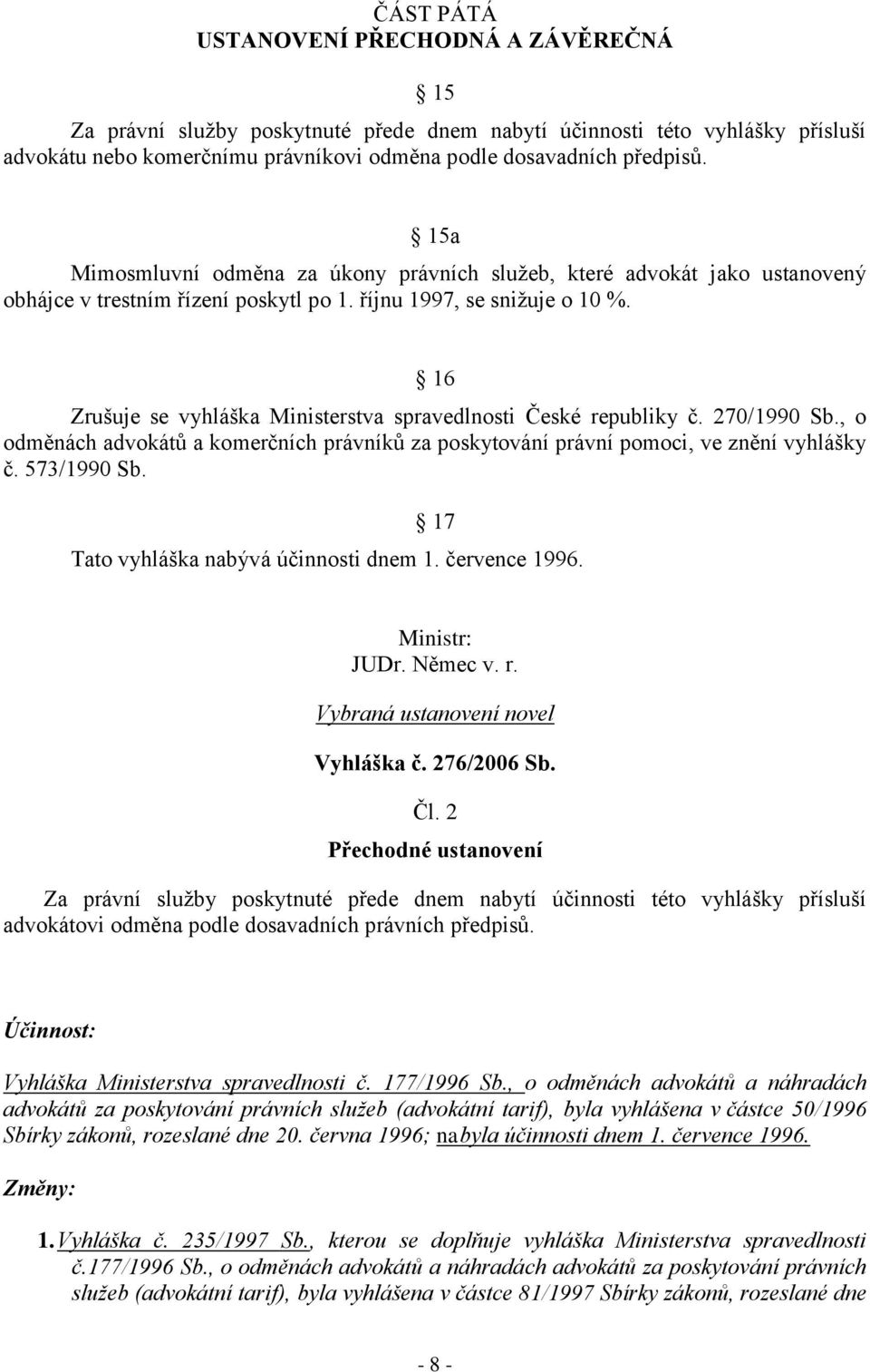 16 Zrušuje se vyhláška Ministerstva spravedlnosti České republiky č. 270/1990 Sb., o odměnách advokátů a komerčních právníků za poskytování právní pomoci, ve znění vyhlášky č. 573/1990 Sb.