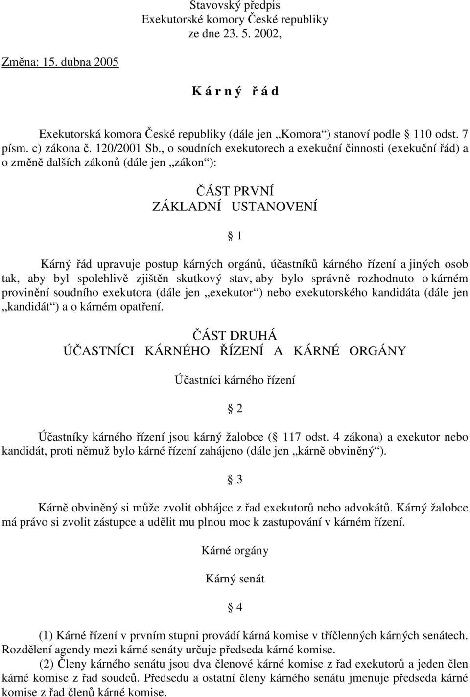 , o soudních exekutorech a exekuční činnosti (exekuční řád) a o změně dalších zákonů (dále jen zákon ): ČÁST PRVNÍ ZÁKLADNÍ USTANOVENÍ 1 Kárný řád upravuje postup kárných orgánů, účastníků kárného