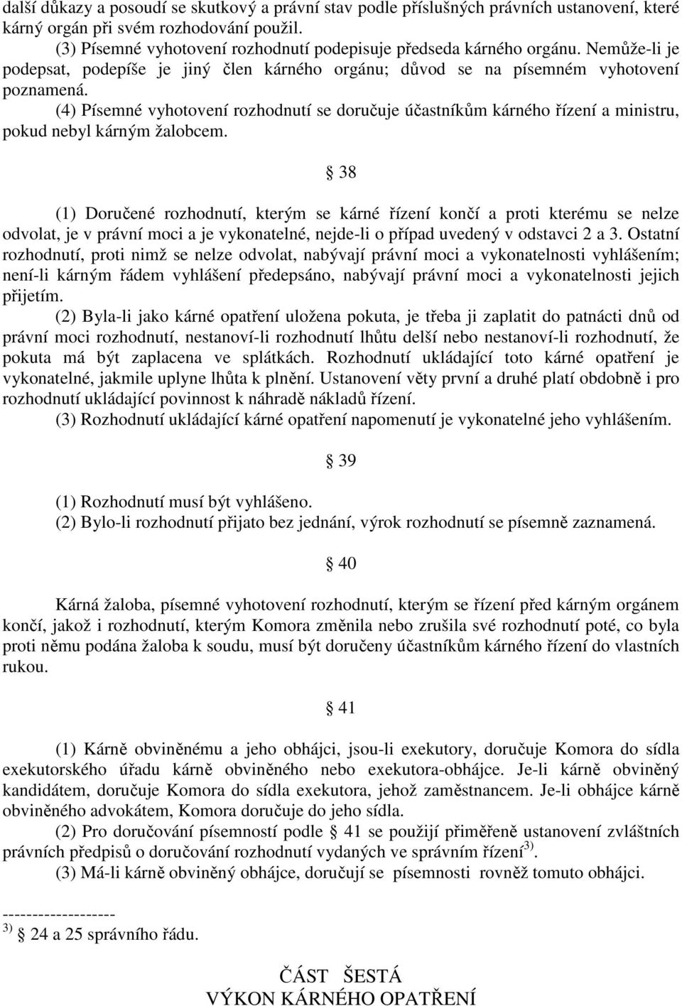 (4) Písemné vyhotovení rozhodnutí se doručuje účastníkům kárného řízení a ministru, pokud nebyl kárným žalobcem.