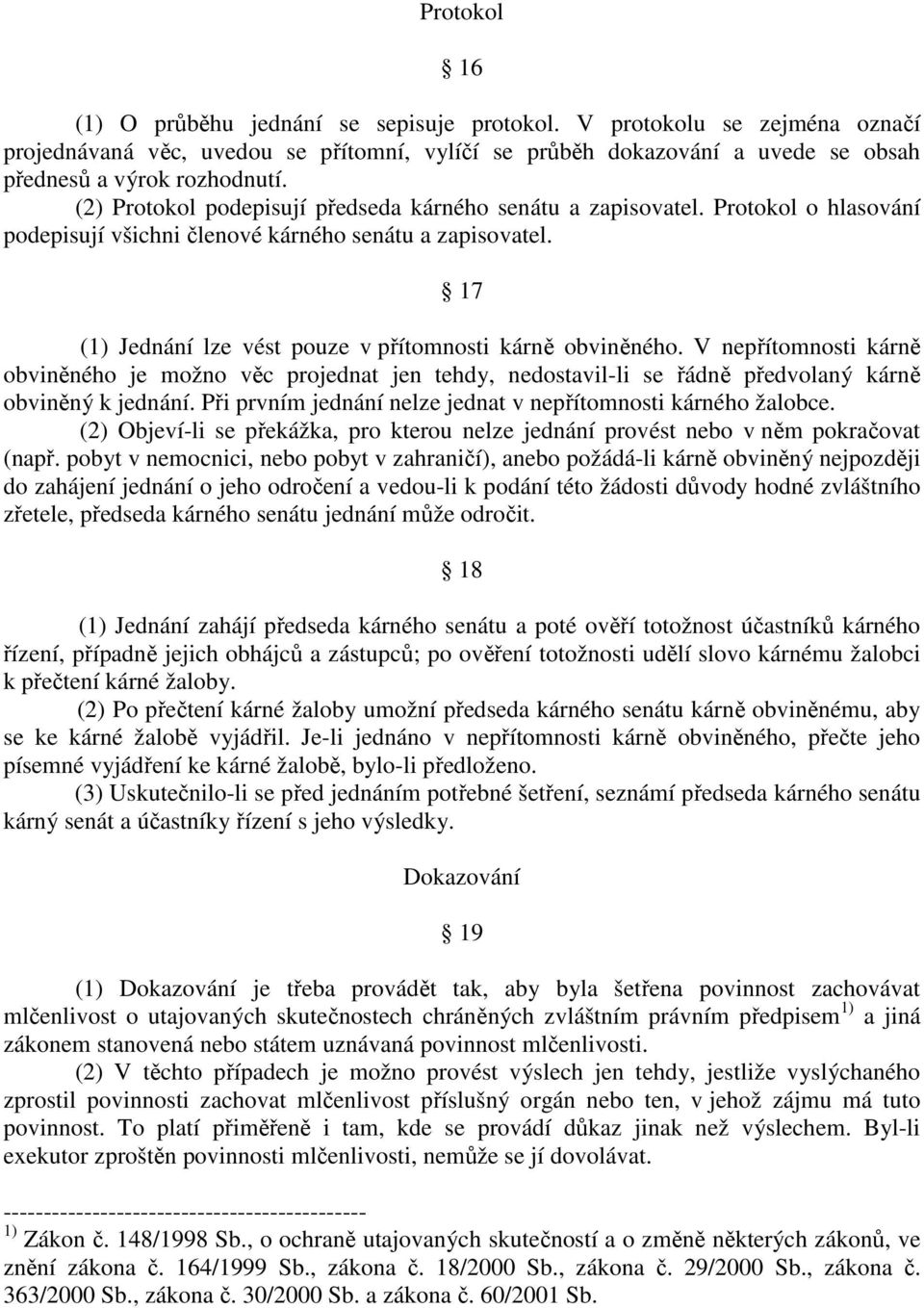 17 (1) Jednání lze vést pouze v přítomnosti kárně obviněného. V nepřítomnosti kárně obviněného je možno věc projednat jen tehdy, nedostavil-li se řádně předvolaný kárně obviněný k jednání.