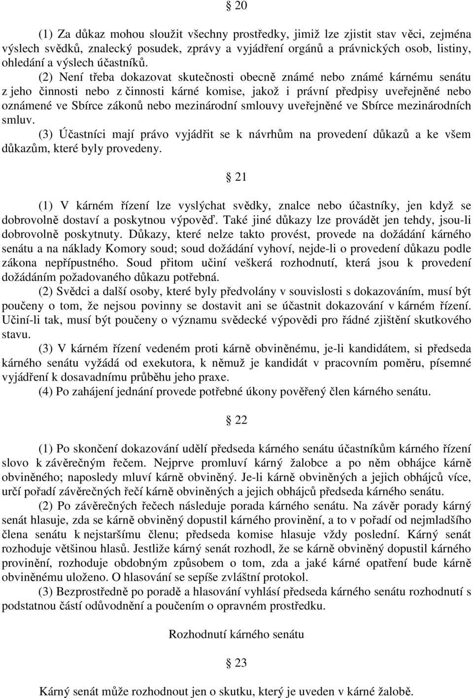 (2) Není třeba dokazovat skutečnosti obecně známé nebo známé kárnému senátu z jeho činnosti nebo z činnosti kárné komise, jakož i právní předpisy uveřejněné nebo oznámené ve Sbírce zákonů nebo