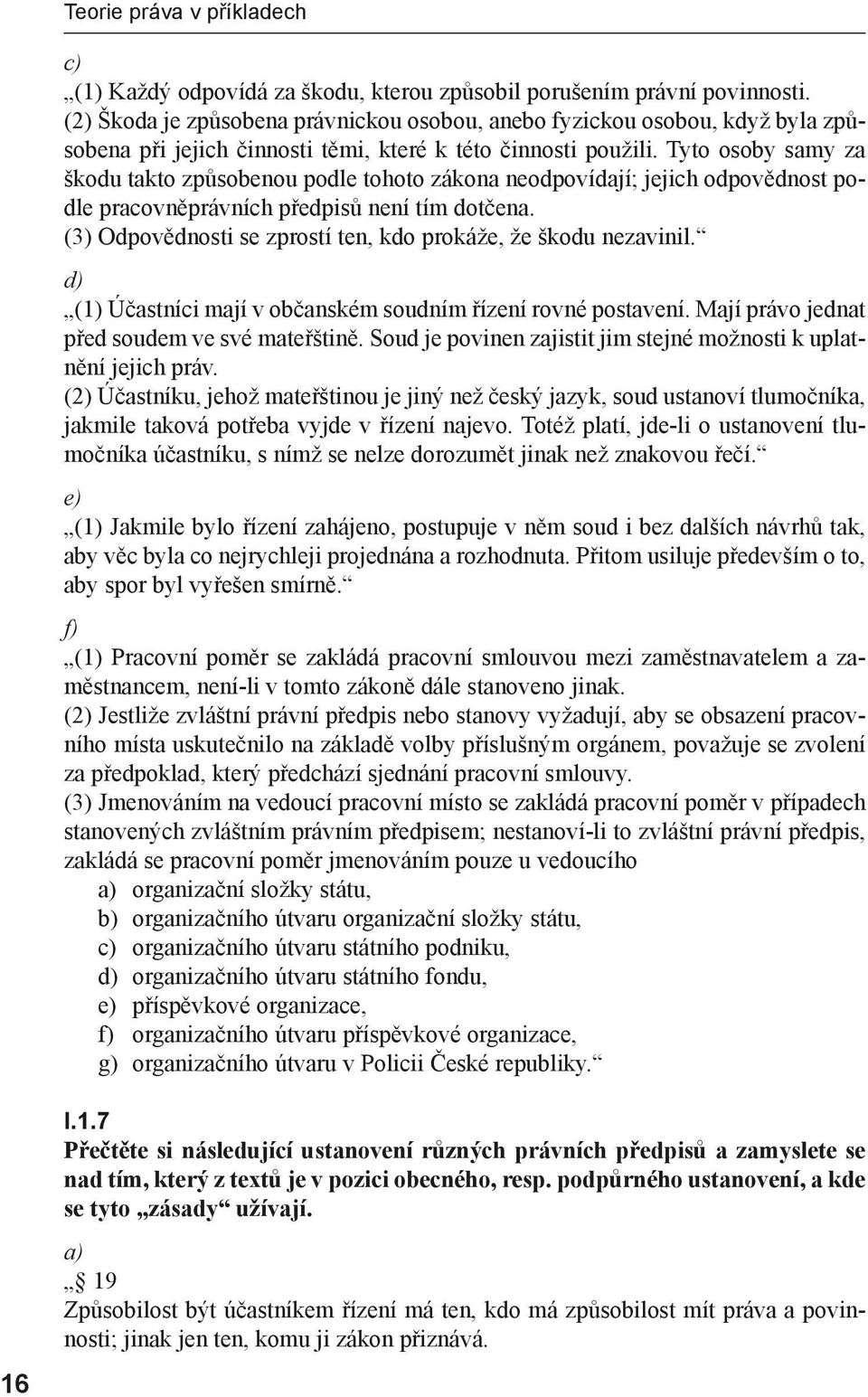 Tyto osoby samy za škodu takto způsobenou podle tohoto zákona neodpovídají; jejich odpovědnost podle pracovněprávních předpisů není tím dotčena.