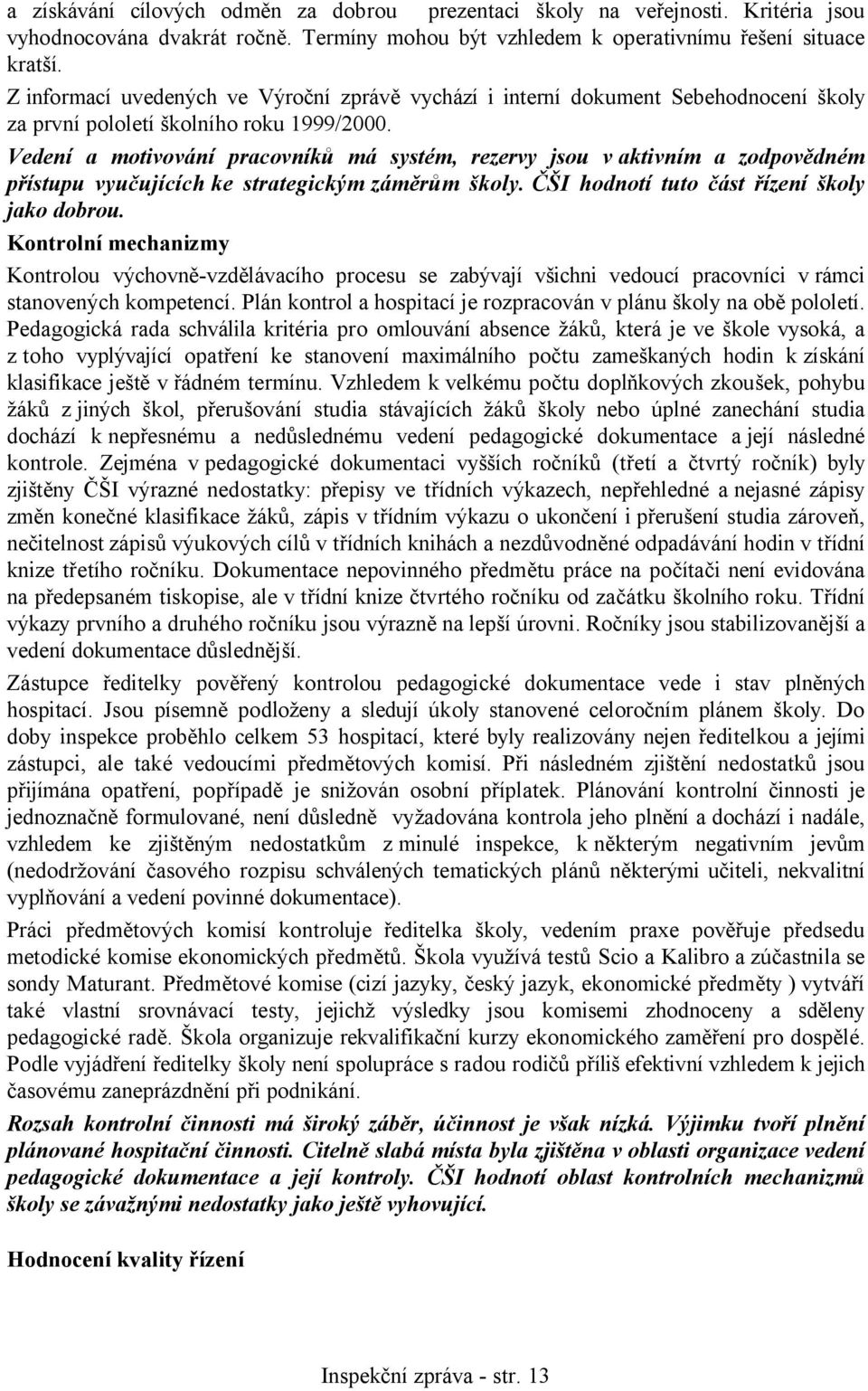 Vedení a motivování pracovníků má systém, rezervy jsou v aktivním a zodpovědném přístupu vyučujících ke strategickým záměrům školy. ČŠI hodnotí tuto část řízení školy jako dobrou.