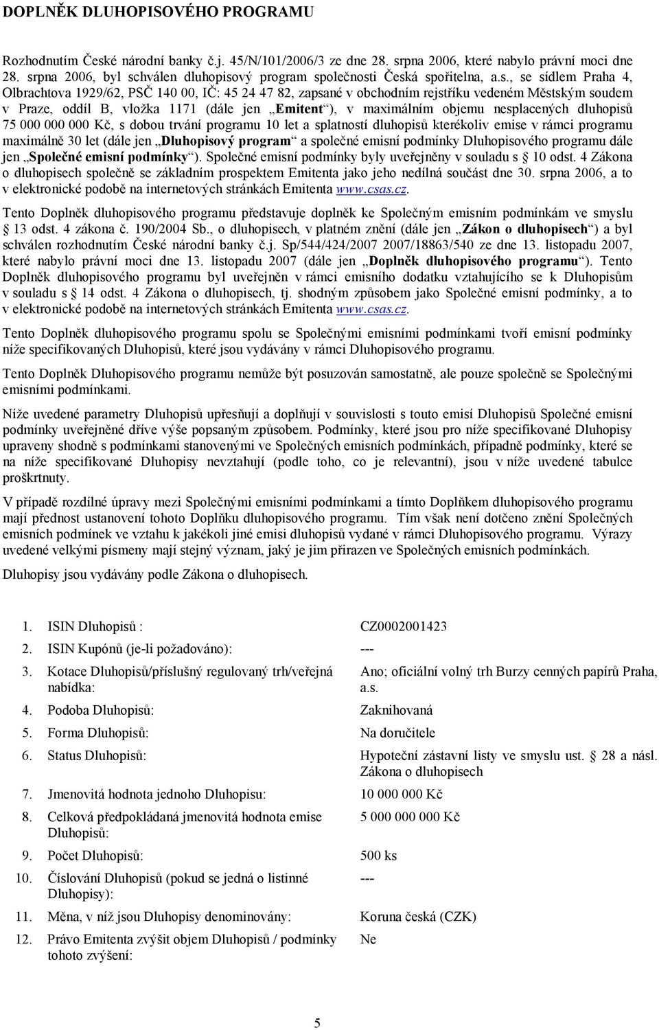 soudem v Praze, oddíl B, vložka 1171 (dále jen Emitent ), v maximálním objemu nesplacených dluhopisů 75 000 000 000 Kč, s dobou trvání programu 10 let a splatností dluhopisů kterékoliv emise v rámci