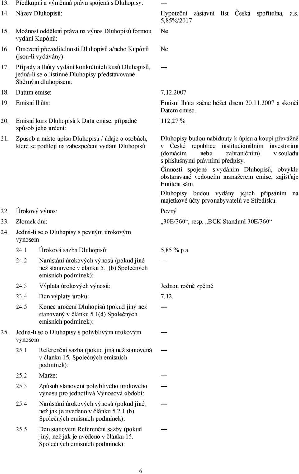 Případy a lhůty vydání konkrétních kusů Dluhopisů, jedná-li se o listinné Dluhopisy představované Sběrným dluhopisem: 18. Datum emise: 7.12.2007 19. Emisní lhůta: Emisní lhůta začne běžet dnem 20.11.