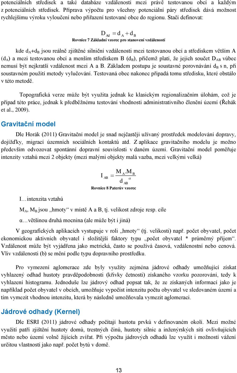 Stačí defiovat: D d d Ad A B Rovice 7 Základí vzorec pro staoveí vzdáleostí kde d A +d B jsou reálě zjištěé siličí vzdáleosti mezi testovaou obcí a střediskem větším A (d A ) a mezi testovaou obcí a