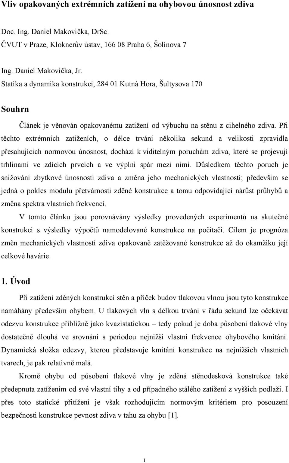 Při těchto extrémních zatíženích, o délce trvání několika sekund a velikosti zpravidla přesahujících normovou únosnost, dochází k viditelným poruchám zdiva, které se projevují trhlinami ve zdících