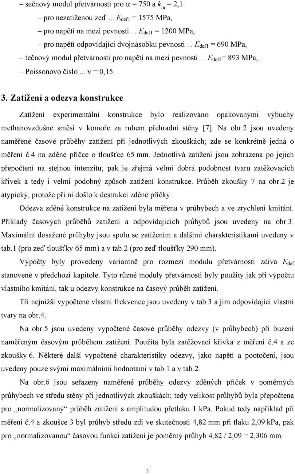 Zatížení a odezva konstrukce Zatížení experimentální konstrukce bylo realizováno opakovanými výbuchy methanovzdušné směsi v komoře za rubem přehradní stěny [7]. Na obr.