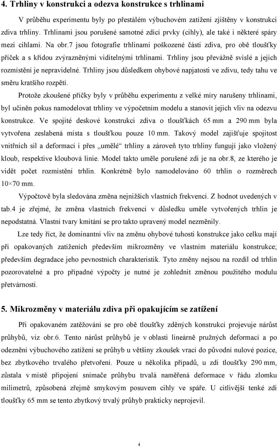 7 jsou fotografie trhlinami poškozené části zdiva, pro obě tloušťky příček a s křídou zvýrazněnými viditelnými trhlinami. Trhliny jsou převážně svislé a jejich rozmístění je nepravidelné.