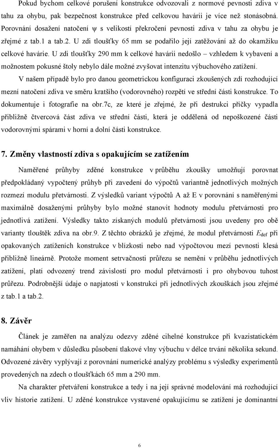 U zdi tloušťky 290 mm k celkové havárii nedošlo vzhledem k vybavení a možnostem pokusné štoly nebylo dále možné zvyšovat intenzitu výbuchového zatížení.